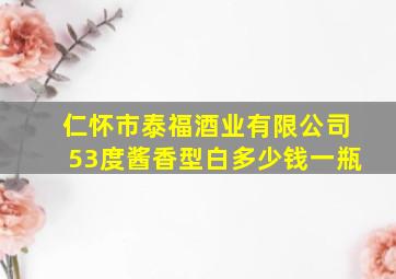 仁怀市泰福酒业有限公司53度酱香型白多少钱一瓶