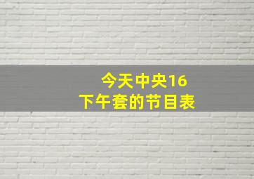 今天中央16下午套的节目表