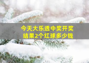 今天大乐透中奖开奖结果2个红球多少钱