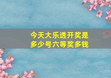 今天大乐透开奖是多少号六等奖多钱