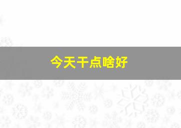 今天干点啥好