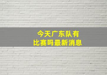 今天广东队有比赛吗最新消息