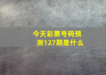 今天彩票号码预测127期是什么