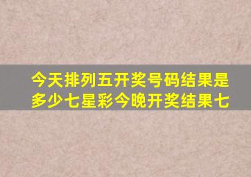 今天排列五开奖号码结果是多少七星彩今晚开奖结果七