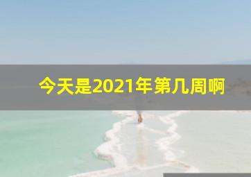 今天是2021年第几周啊