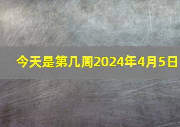 今天是第几周2024年4月5日