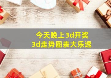 今天晚上3d开奖3d走势图表大乐透