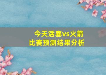 今天活塞vs火箭比赛预测结果分析