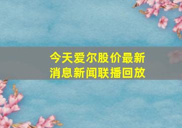 今天爱尔股价最新消息新闻联播回放