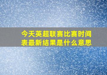 今天英超联赛比赛时间表最新结果是什么意思