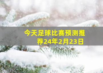 今天足球比赛预测推荐24年2月23日