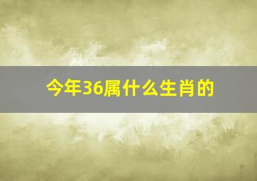 今年36属什么生肖的