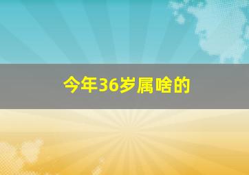 今年36岁属啥的