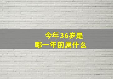 今年36岁是哪一年的属什么