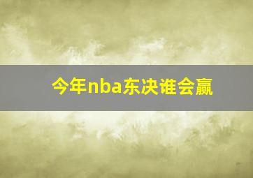 今年nba东决谁会赢