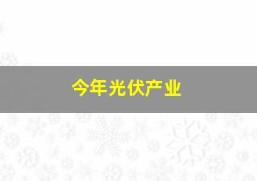 今年光伏产业