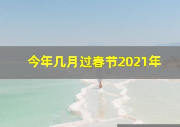 今年几月过春节2021年