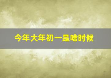 今年大年初一是啥时候