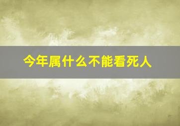 今年属什么不能看死人