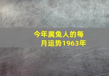 今年属兔人的每月运势1963年