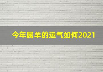 今年属羊的运气如何2021