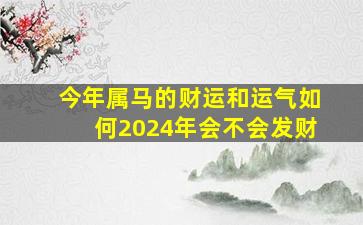 今年属马的财运和运气如何2024年会不会发财