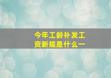 今年工龄补发工资新规是什么一