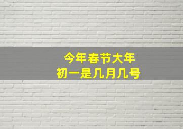 今年春节大年初一是几月几号