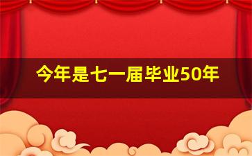 今年是七一届毕业50年