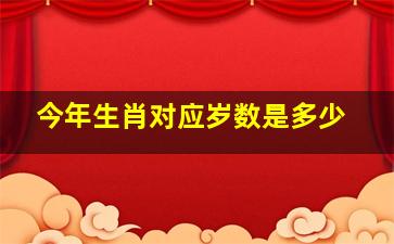 今年生肖对应岁数是多少