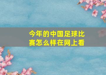 今年的中国足球比赛怎么样在网上看