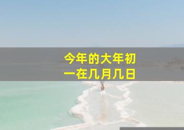 今年的大年初一在几月几日