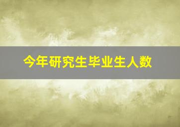 今年研究生毕业生人数