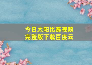 今日太阳比赛视频完整版下载百度云