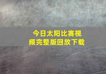 今日太阳比赛视频完整版回放下载