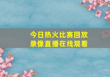 今日热火比赛回放录像直播在线观看