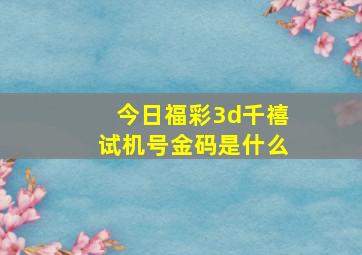 今日福彩3d千禧试机号金码是什么