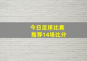 今日足球比赛推荐14场比分