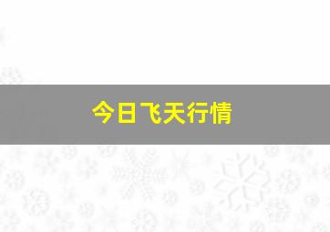 今日飞天行情