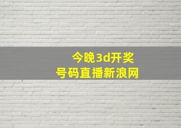 今晚3d开奖号码直播新浪网