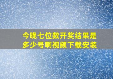 今晚七位数开奖结果是多少号啊视频下载安装