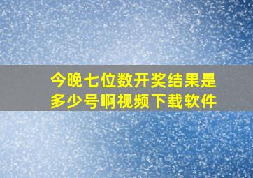 今晚七位数开奖结果是多少号啊视频下载软件