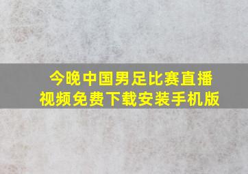 今晚中国男足比赛直播视频免费下载安装手机版