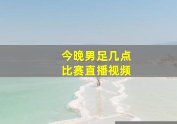 今晚男足几点比赛直播视频