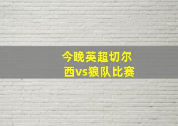 今晚英超切尔西vs狼队比赛