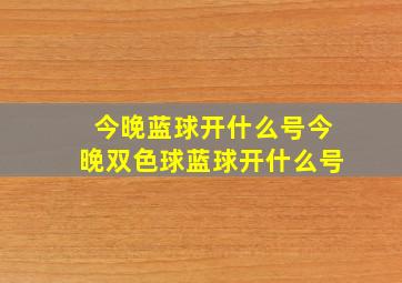 今晚蓝球开什么号今晚双色球蓝球开什么号