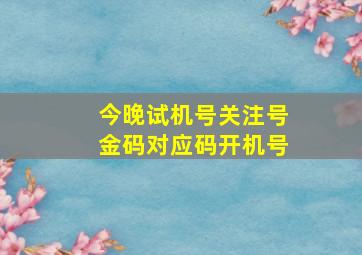 今晚试机号关注号金码对应码开机号