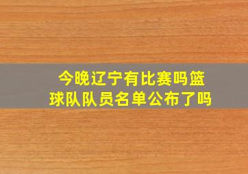 今晚辽宁有比赛吗篮球队队员名单公布了吗