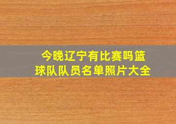 今晚辽宁有比赛吗篮球队队员名单照片大全