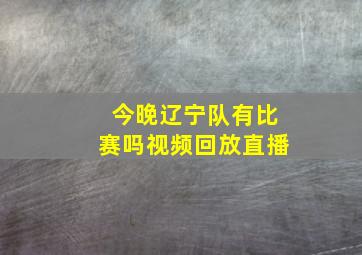 今晚辽宁队有比赛吗视频回放直播